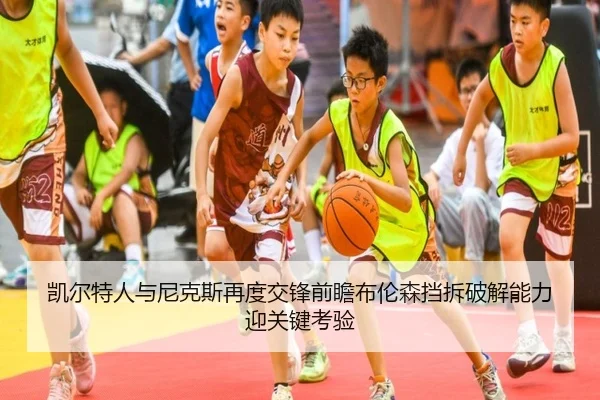 凯尔特人与尼克斯再度交锋前瞻布伦森挡拆破解能力迎关键考验